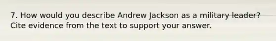 7. How would you describe Andrew Jackson as a military leader? Cite evidence from the text to support your answer.