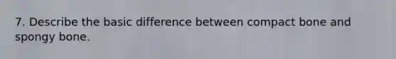 7. Describe the basic difference between compact bone and spongy bone.