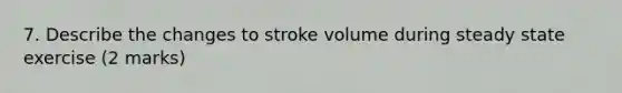 7. Describe the changes to stroke volume during steady state exercise (2 marks)