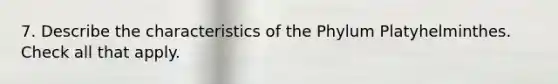 7. Describe the characteristics of the Phylum Platyhelminthes. Check all that apply.