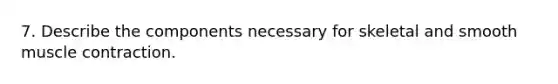 7. Describe the components necessary for skeletal and smooth muscle contraction.