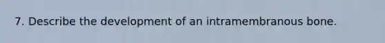 7. Describe the development of an intramembranous bone.