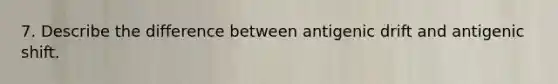 7. Describe the difference between antigenic drift and antigenic shift.