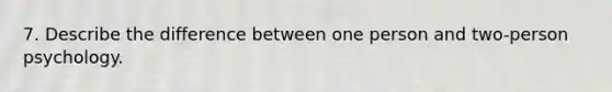 7. Describe the difference between one person and two-person psychology.