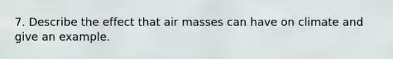 7. Describe the effect that <a href='https://www.questionai.com/knowledge/kxxue2ni5z-air-masses' class='anchor-knowledge'>air masses</a> can have on climate and give an example.