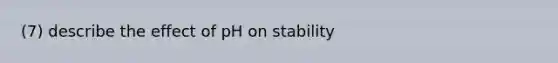 (7) describe the effect of pH on stability