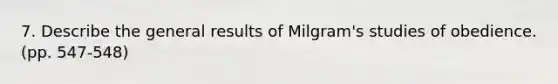 7. Describe the general results of Milgram's studies of obedience. (pp. 547-548)