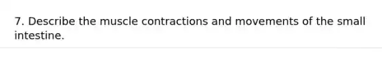 7. Describe the muscle contractions and movements of the small intestine.