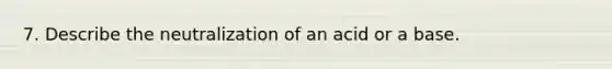 7. Describe the neutralization of an acid or a base.