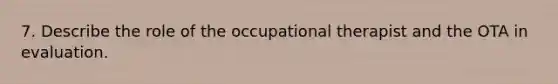 7. Describe the role of the occupational therapist and the OTA in evaluation.