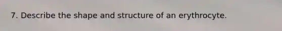7. Describe the shape and structure of an erythrocyte.