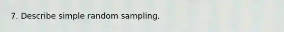 7. Describe simple random sampling.