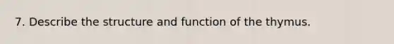 7. Describe the structure and function of the thymus.