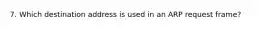 7. Which destination address is used in an ARP request frame?