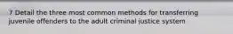 7 Detail the three most common methods for transferring juvenile offenders to the adult criminal justice system