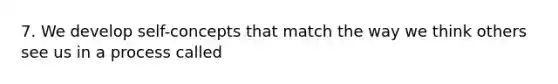 7. We develop self-concepts that match the way we think others see us in a process called