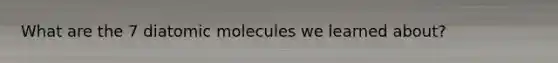 What are the 7 diatomic molecules we learned about?