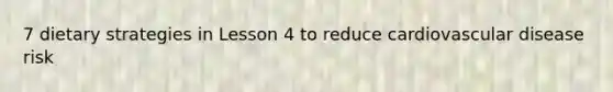 7 dietary strategies in Lesson 4 to reduce cardiovascular disease risk