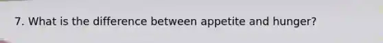 7. What is the difference between appetite and hunger?