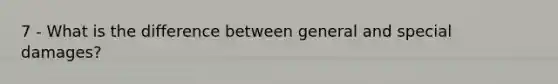 7 - What is the difference between general and special damages?