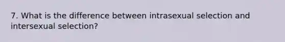 7. What is the difference between intrasexual selection and intersexual selection?