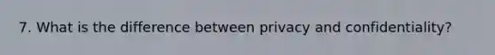 7. What is the difference between privacy and confidentiality?