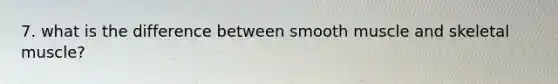 7. what is the difference between smooth muscle and skeletal muscle?