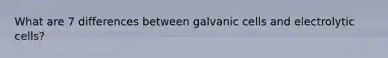 What are 7 differences between galvanic cells and electrolytic cells?