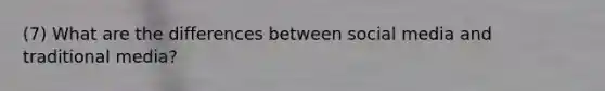 (7) What are the differences between social media and traditional media?