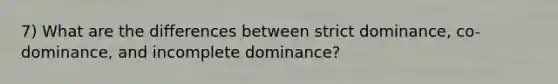 7) What are the differences between strict dominance, co-dominance, and incomplete dominance?