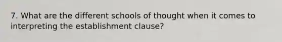 7. What are the different schools of thought when it comes to interpreting the establishment clause?