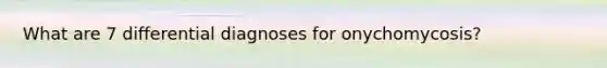 What are 7 differential diagnoses for onychomycosis?
