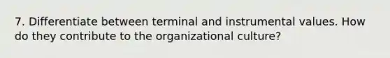 7. Differentiate between terminal and instrumental values. How do they contribute to the organizational culture?