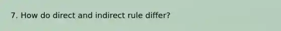 7. How do direct and indirect rule differ?