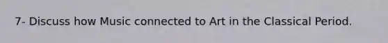 7- Discuss how Music connected to Art in the Classical Period.