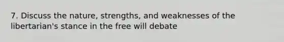 7. Discuss the nature, strengths, and weaknesses of the libertarian's stance in the free will debate