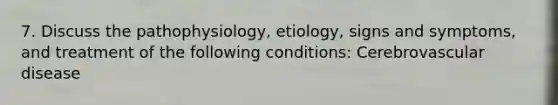 7. Discuss the pathophysiology, etiology, signs and symptoms, and treatment of the following conditions: Cerebrovascular disease