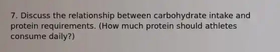 7. Discuss the relationship between carbohydrate intake and protein requirements. (How much protein should athletes consume daily?)