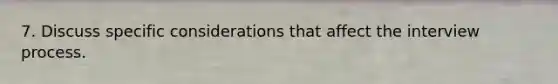7. Discuss specific considerations that affect the interview process.