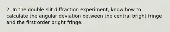 7. In the double-slit diffraction experiment, know how to calculate the angular deviation between the central bright fringe and the first order bright fringe.