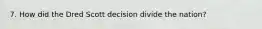 7. How did the Dred Scott decision divide the nation?