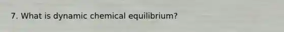 7. What is dynamic chemical equilibrium?