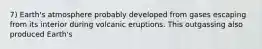 7) Earth's atmosphere probably developed from gases escaping from its interior during volcanic eruptions. This outgassing also produced Earth's