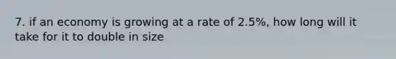 7. if an economy is growing at a rate of 2.5%, how long will it take for it to double in size