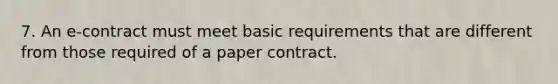 7. An e-contract must meet basic requirements that are different from those required of a paper contract.