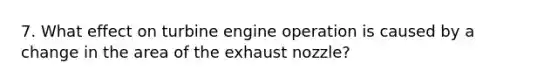 7. What effect on turbine engine operation is caused by a change in the area of the exhaust nozzle?