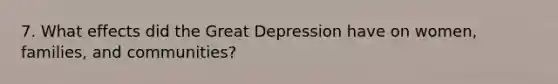 7. What effects did the Great Depression have on women, families, and communities?