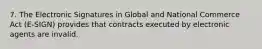 7. The Electronic Signatures in Global and National Commerce Act (E-SIGN) provides that contracts executed by electronic agents are invalid.