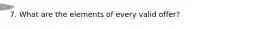 7. What are the elements of every valid offer?