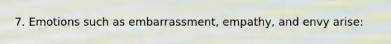 7. Emotions such as embarrassment, empathy, and envy arise: